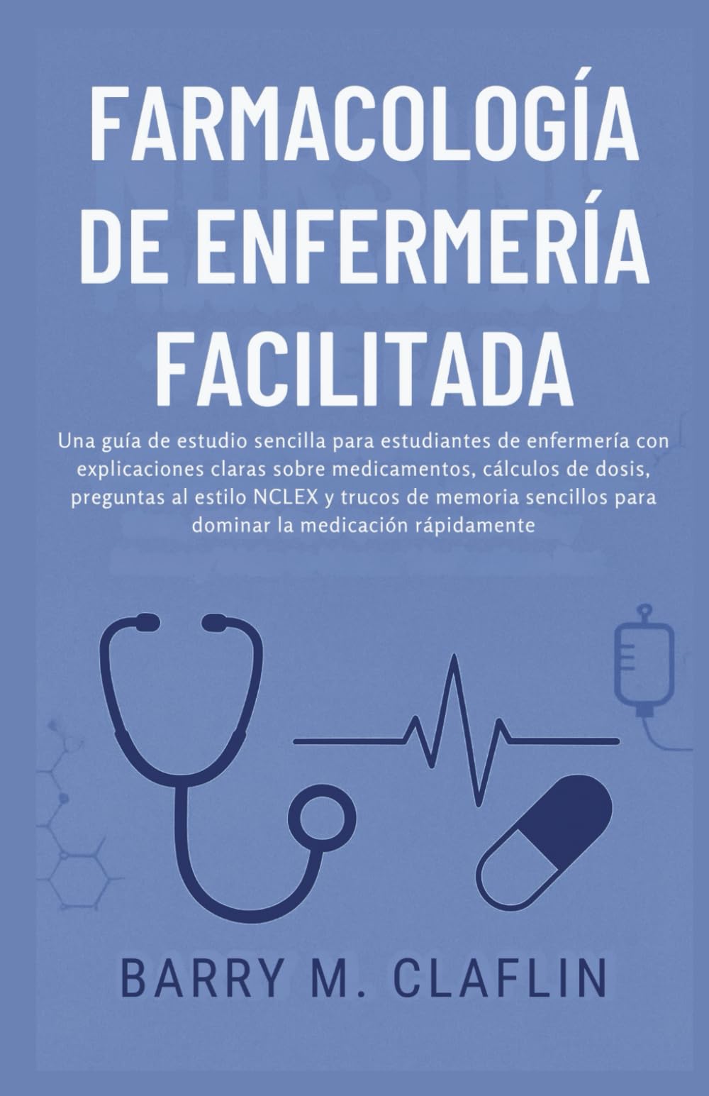 FARMACOLOGÍA DE ENFERMERÍA FACILITADA: Una guía de estudio sencilla para estudiantes de enfermería con explicaciones claras sobre medicamentos, cálculos de dosis, preguntas al estilo NCLEX y trucos
