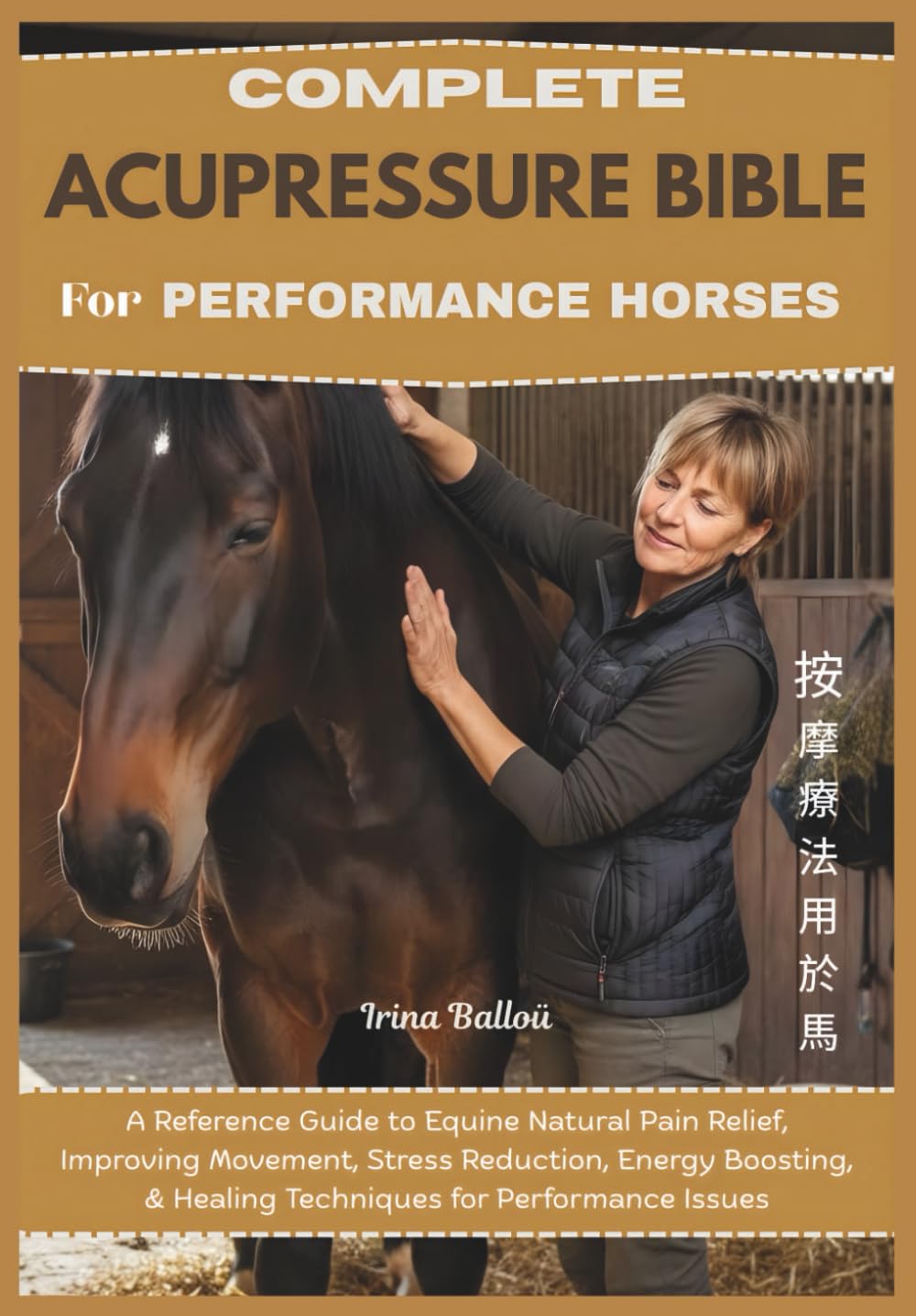 Complete Acupressure Bible for Performance Horses: A Reference Guide to Equine Natural Pain Relief, Improving Movement, Stress Reduction, Energy Boosting, & Healing Techniques for Performance Issues