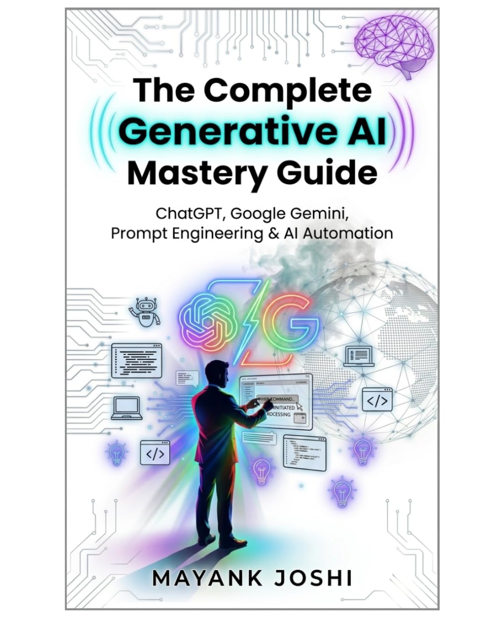 Complete Generative AI Mastery Guide: ChatGPT, Google Gemini, Prompt Engineering & AI Automation: Build Real-World Skills in Productivity, Data Analysis, Content Creation, Coding, and Career Growt