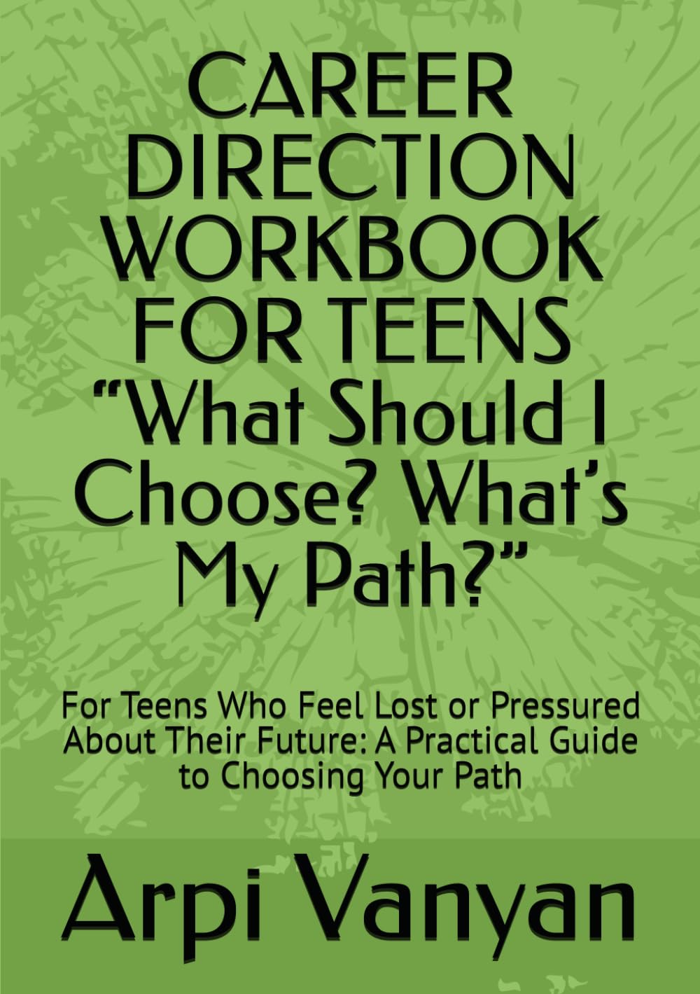 CAREER DIRECTION WORKBOOK FOR TEENS “What Should I Choose? What’s My Path?”: For Teens Who Feel Lost or Pressured About Their Future: A Practical Guide to Choosing Your Path