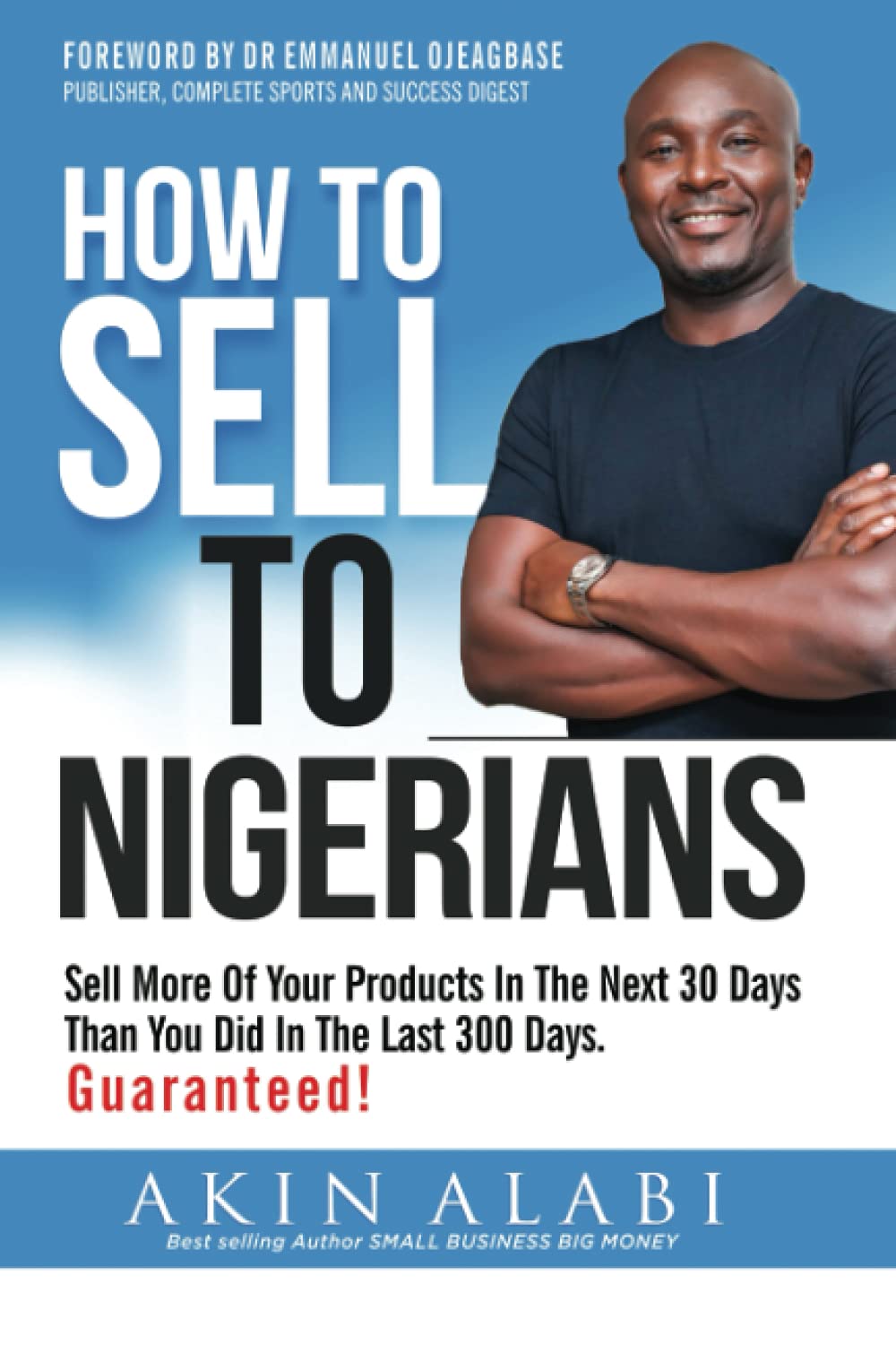 How To Sell To Nigerians: Sell More Of Your Products In The Next 30 Days Than You Did In The Last 300 Days