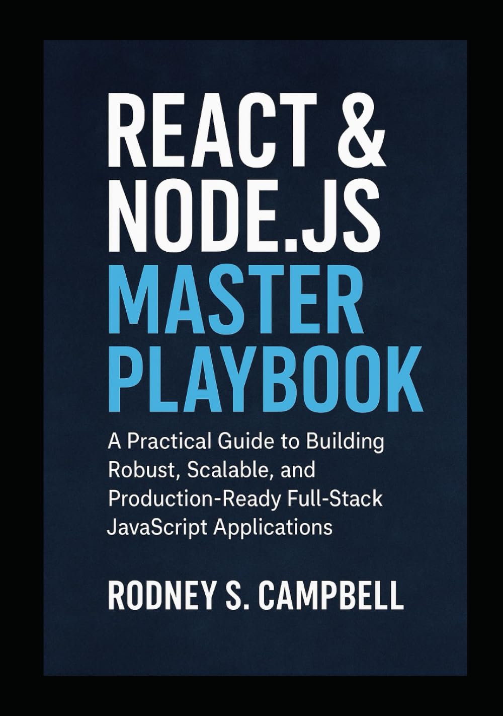 React & Node.js Master Playbook: A Practical Guide to Building Robust, Scalable and Production Ready Full Stack JavaScript Applications (The Complete React & Node.js Series)