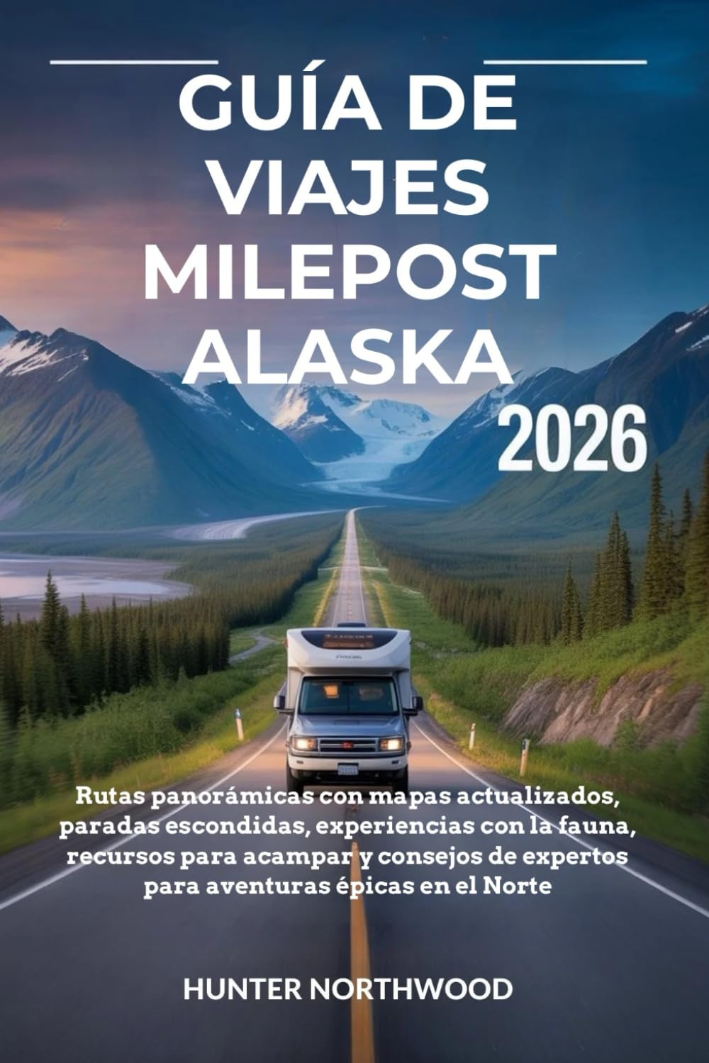 GUÍA DE VIAJES MILEPOST ALASKA 2026: Rutas panorámicas con mapas actualizados,recursos para acampar y consejos de expertos para aventuras épicas en el Norte