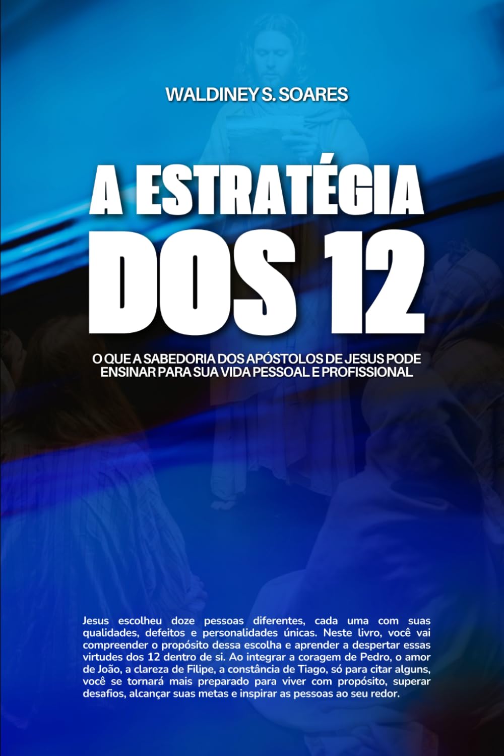 A Estratégia dos 12: O que a Sabedoria dos Apóstolos de Jesus Pode Ensinar para sua Vida Pessoal e Profissional