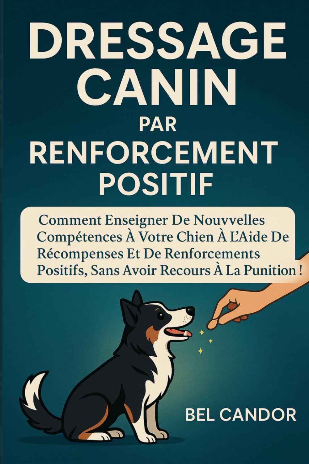 DRESSAGE CANIN PAR RENFORCEMENT POSITIF: Comment enseigner de nouvelles compétences à votre chien à l'aide de récompenses et de renforcements ... ! (éducation et comportement du chien)