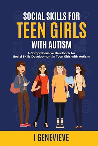 SOCIAL SKILLS FOR TEEN GIRLS WITH AUTISM: A Comprehensive Handbook for Social Skills Development in Teen Girls with Autism