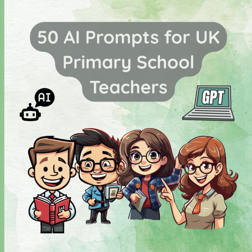 50 AI Prompts for UK Primary School Teachers: "50 AI Prompts to Inspire Creativity, Save Time, and Personalise Learning in the Classroom"