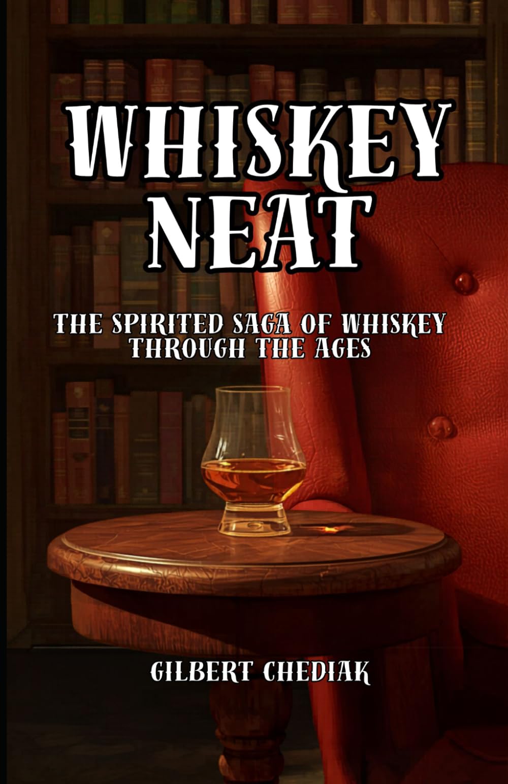 Whiskey Neat: The Spirited Saga of Whiskey Through the Ages (A Beginner's Guide)