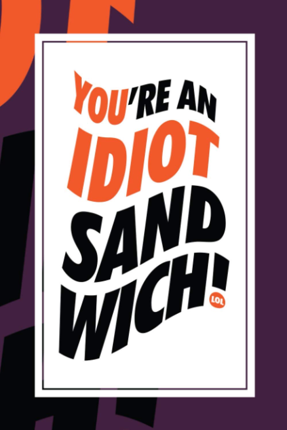 You Are An Idiot Sandwich: 6x9 Journal for writing about being an idiot at times, reminding yourself that you are human and will be an idiot, Diary, Notebook. (Idiot Sandwich Themed Book)