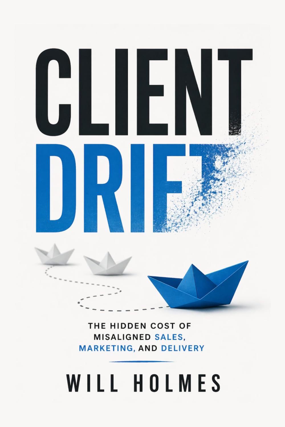 Client Drift: Client Drift The Hidden Cost of Misaligned Sales, Marketing, and Delivery