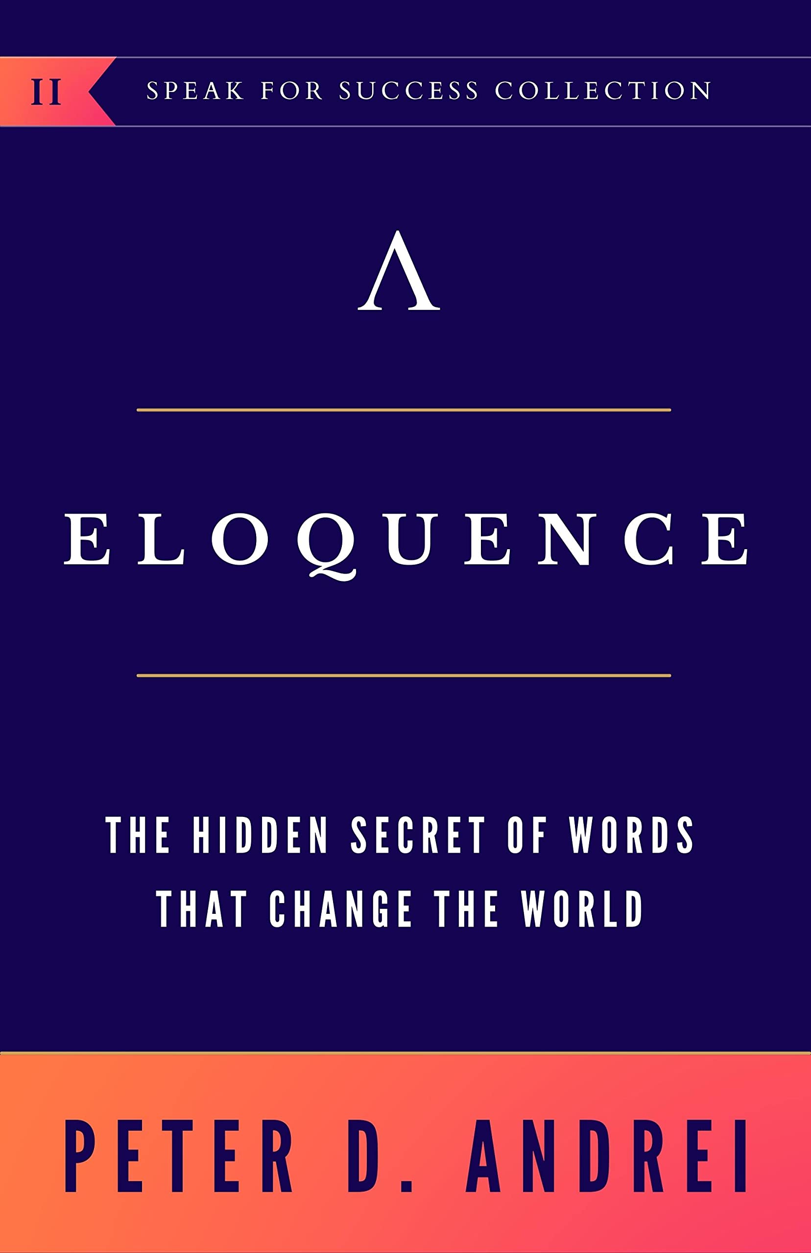 Eloquence: The Hidden Secret of Words that Change the World (Speak for Success Book 2)