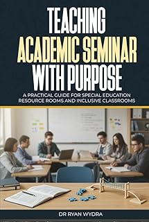 Teaching Academic Seminar with Purpose: A Practical Guide for Special Education Resource Rooms and Inclusive Classrooms