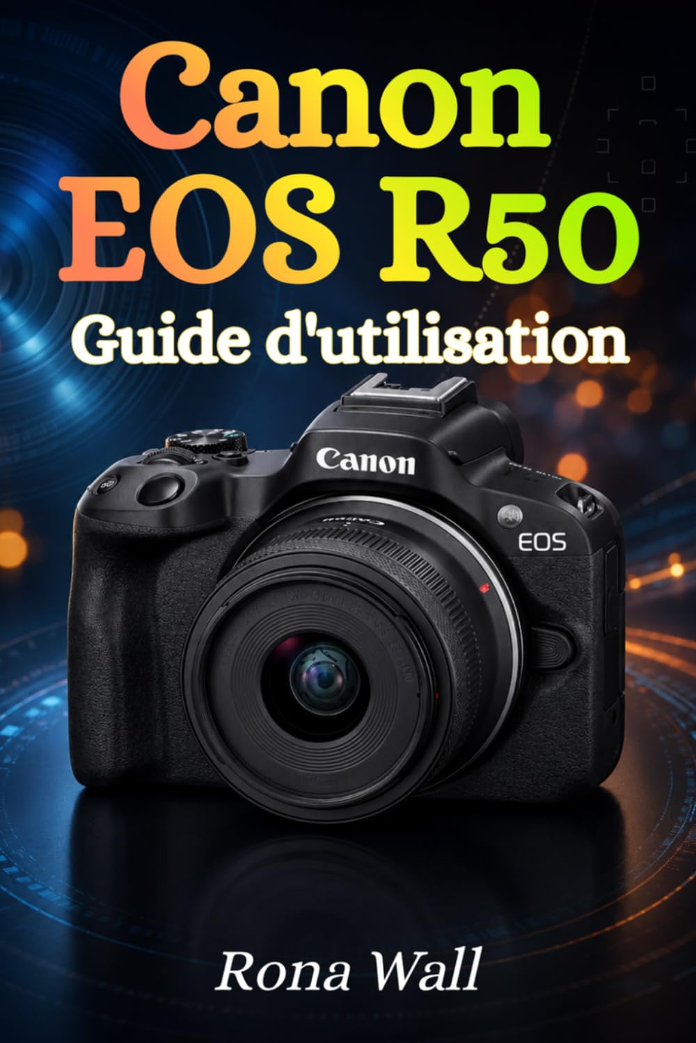 Canon EOS R50 Guide de l'utilisateur: Le guide complet du débutant pour maîtriser la photographie, l'enregistrement vidéo et les réglages de l'appareil photo en toute confiance