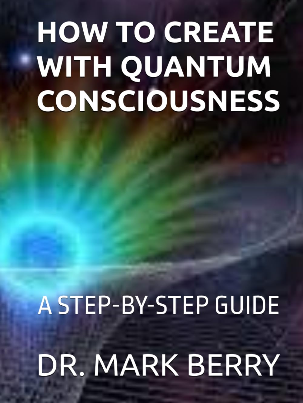 HOW TO CREATE WITH QUANTUM CONSCIOUSNESS: A STEP-BY-STEP GUIDE