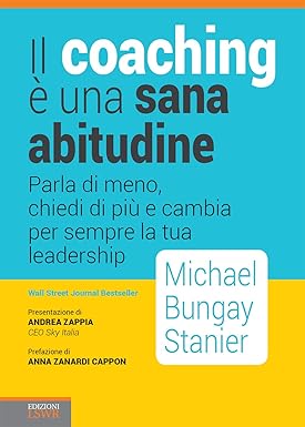 Il coaching è una sana abitudine: Parla di meno, chiedi di più e cambia per sempre la tua leadership