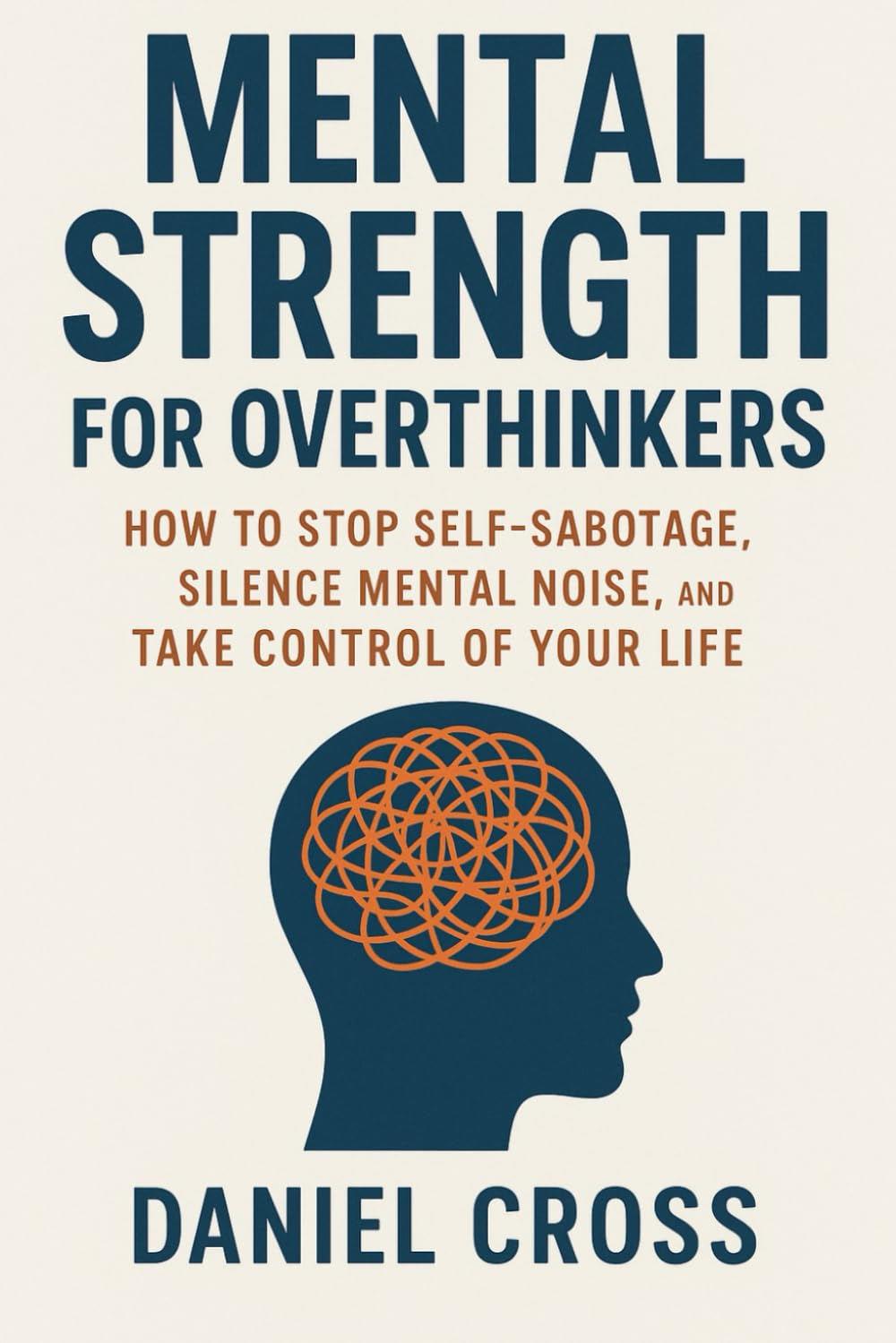 Mental Strength for Overthinkers: How to Stop Self-Sabotage, Silence Mental Noise, and Take Control of Your Life