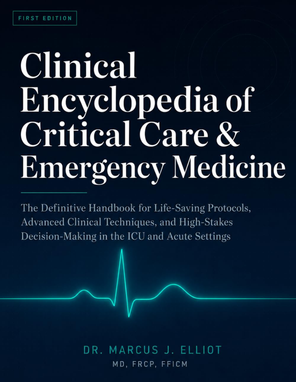 Clinical Encyclopedia of Critical Care & Emergency Medicine: The Definitive Handbook for Life-Saving Protocols, Advanced Clinical Techniques, and High-Stakes Decisions in the ICU and Acute Settings