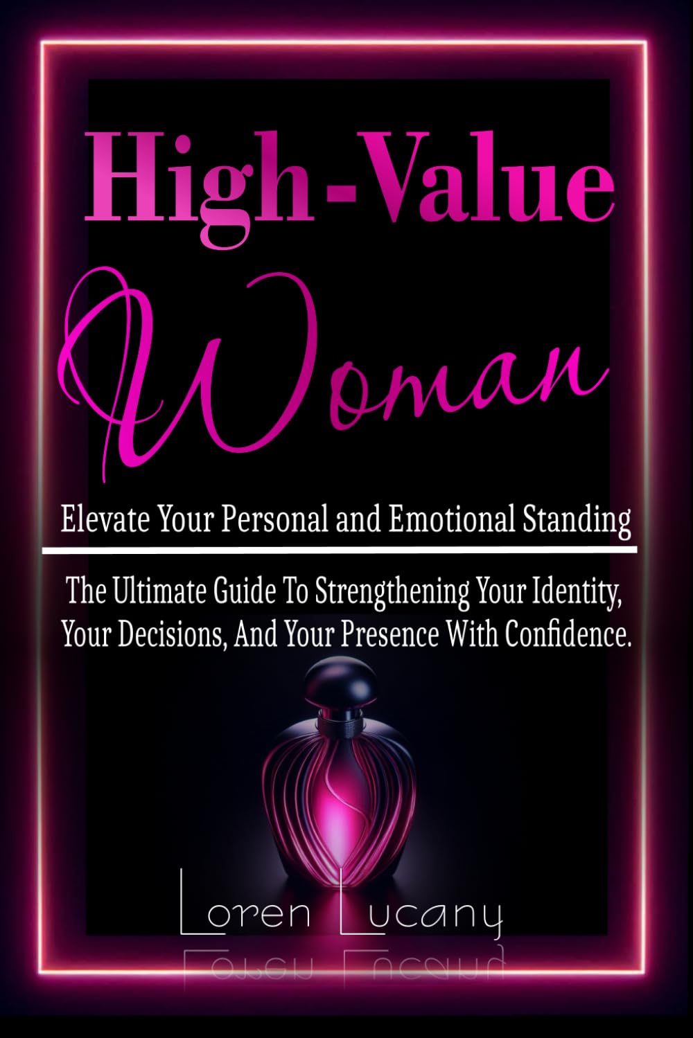 High-Value Woman - Elevate Your Personal and Emotional Standing: The Ultimate Guide to Strengthening your Identity, your Decisions, and your Presence with Confidence.