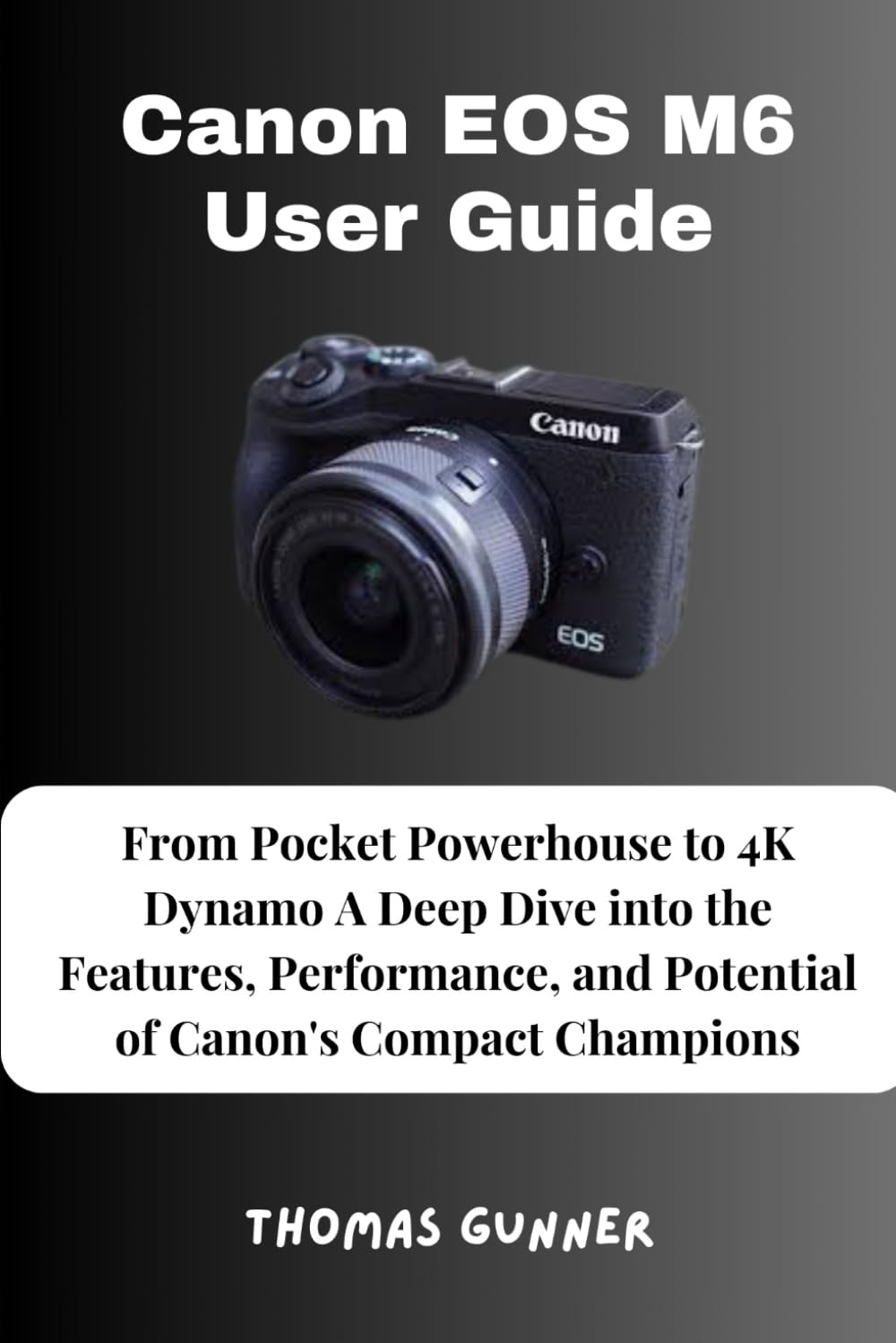 Canon EOS M6 User Guide: From Pocket Powerhouse to 4K Dynamo A Deep Dive into the Features, Performance, and Potential of Canon's Compact Champions