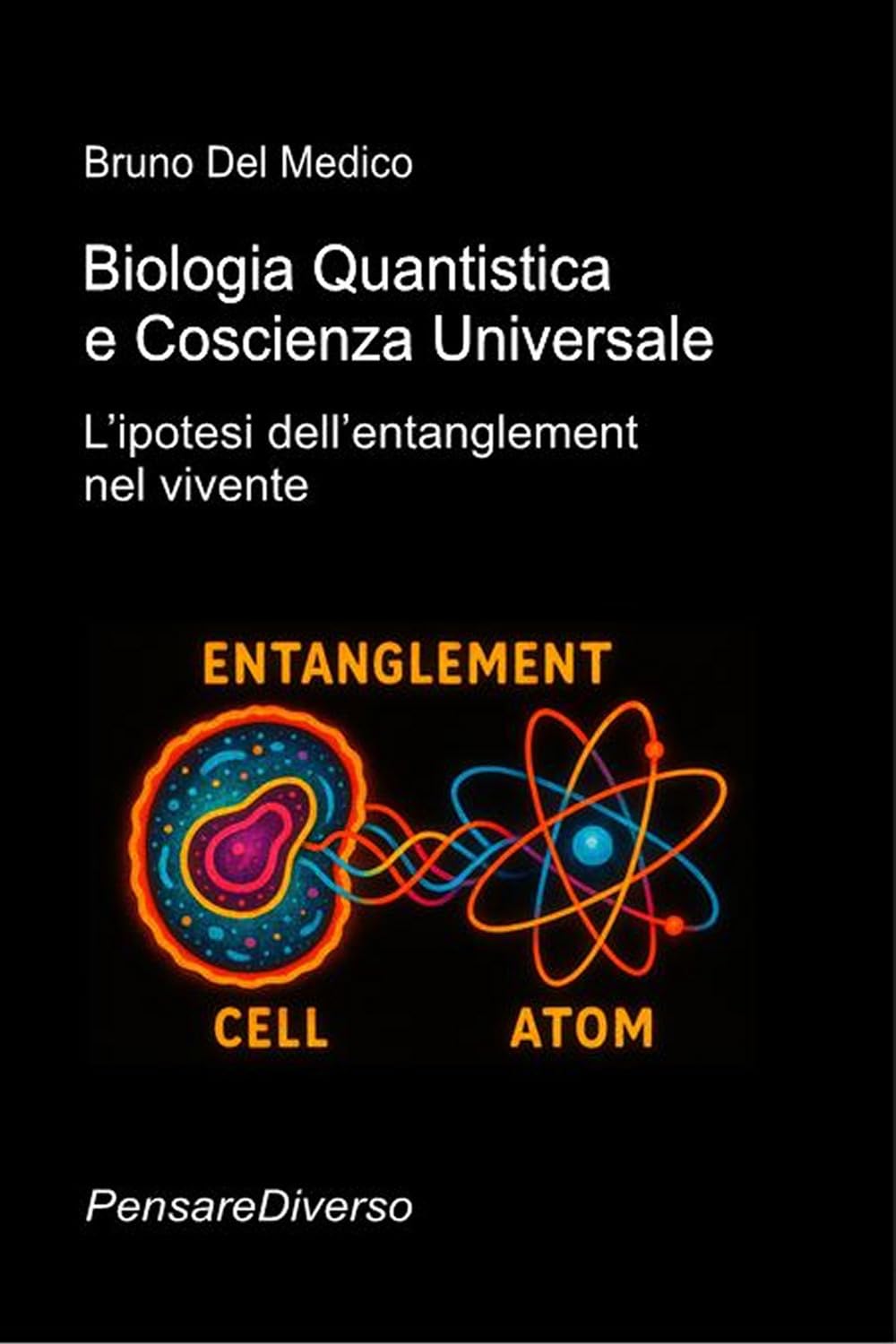 Biologia Quantistica e Coscienza Universale: L’ipotesi dell’entanglement nel vivente ((ITA) Fisica e metafisica quantistica. Testi di Bruno Del Medico)