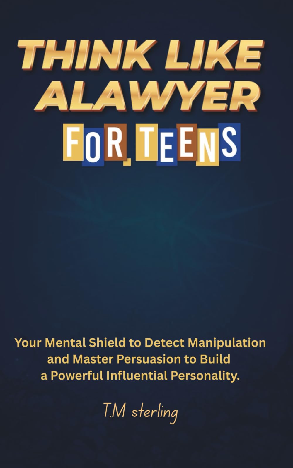 Think like alawyer: Your Mental Shield to Detect Manipulation and Master Persuasion to Build a Powerful Influential Personality. for teens.