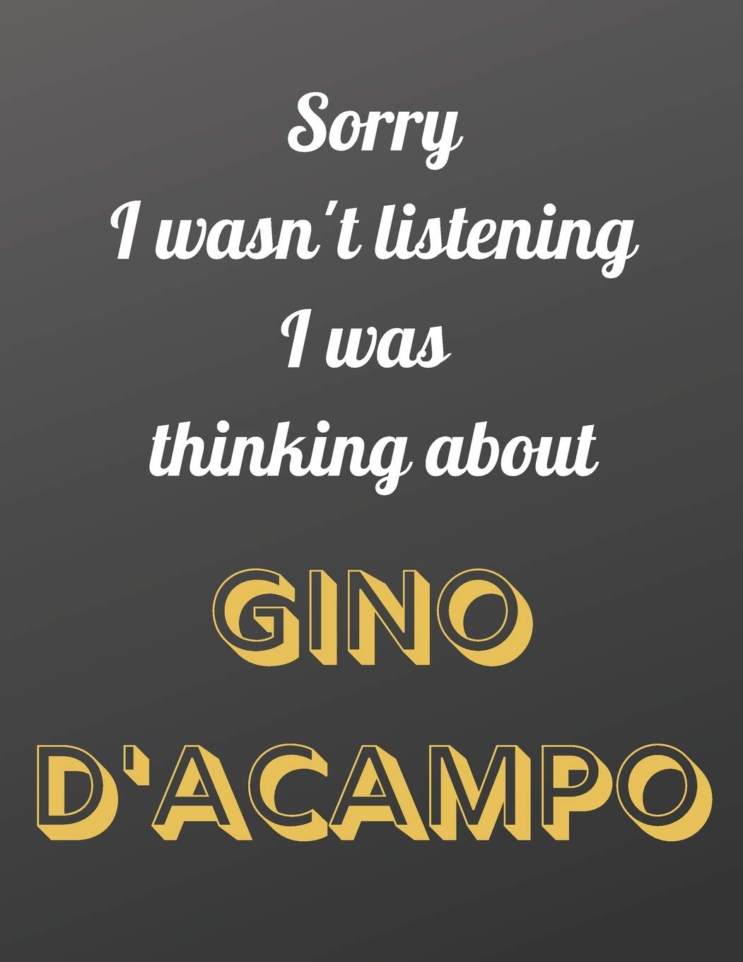 Sorry I wasn't listening I was thinking about Gino D'Acampo: Notebook/notepad/journal/diary for all fans of Gino D'Acampo, and cooking. | 80 black lined pages | A4 | 8.5x11 inches.