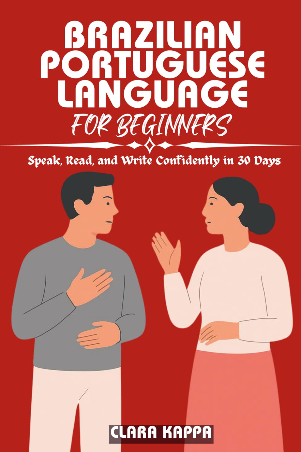 BRAZILIAN PORTUGUESE LANGUAGE FOR BEGINNERS: Speak, Read, and Write Confidently in 30 Days (Language Mastery Guides)