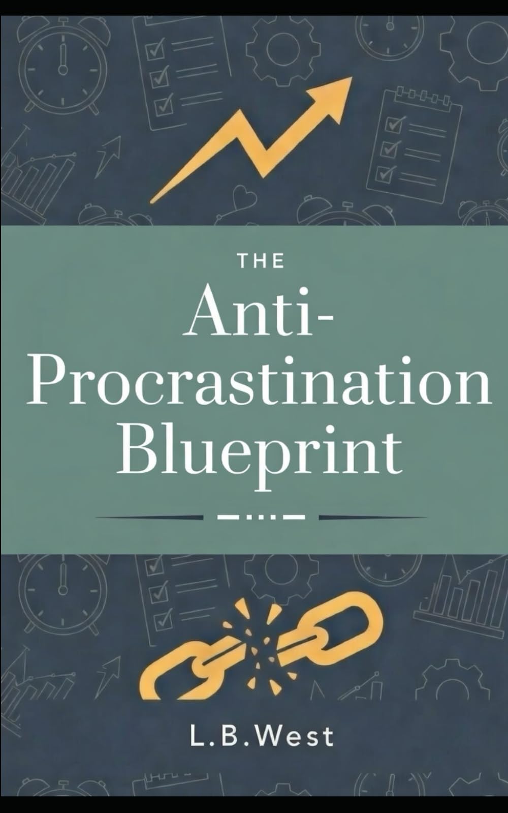 The Anti-Procrastination Blueprint: Practical Systems to Take Action, Build Discipline, and Succeed