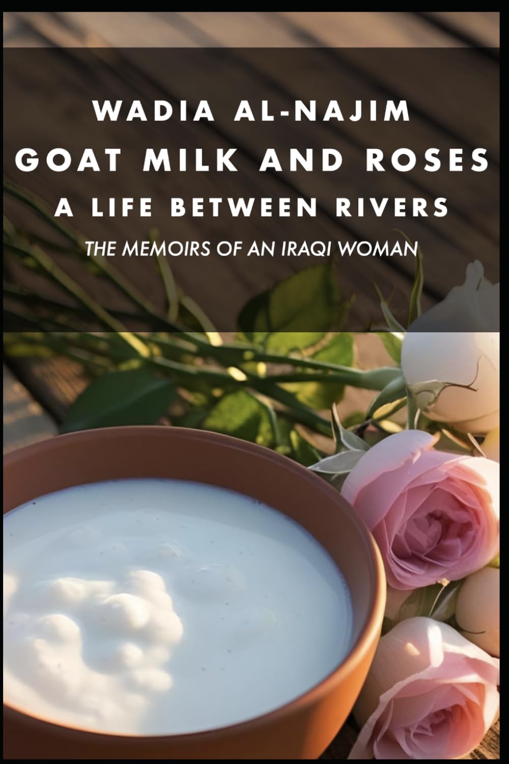 Goat Milk and Roses - A Life Between Rivers: The Memoirs of an Iraqi Woman