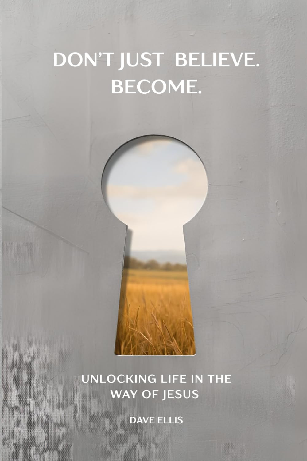 Don't Just Believe. Become.: Unlocking Life in the Way of Jesus