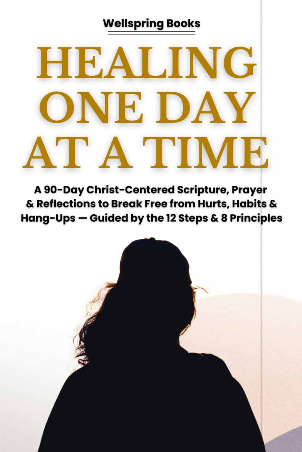 THE 90-DAY RECOVERY DEVOTIONAL FOR WOMEN 2026: A 90-Day Christ-Centered Scripture, Prayer & Reflections to Break Free from Hurts, Habits & Hang-Ups — Guided by the 12 Steps & 8 Principles