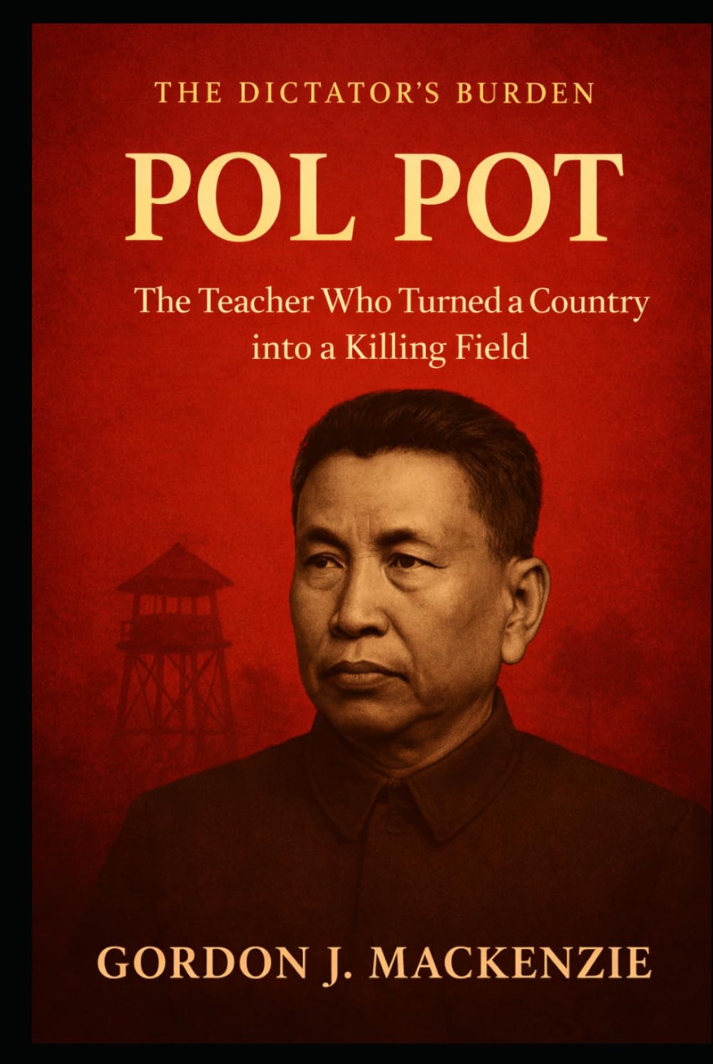 Pol Pot: The Teacher Who Turned a Country into a Killing Field (The Dictator’s Burden)