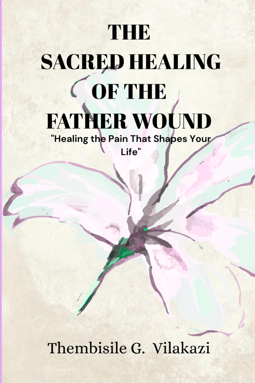 The Sacred Healing Of The Father Wound: "Healing the Pain That Shapes Your Life