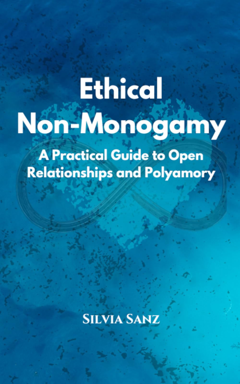 Ethical Non-Monogamy: A Practical Guide to Open Relationships and Polyamory