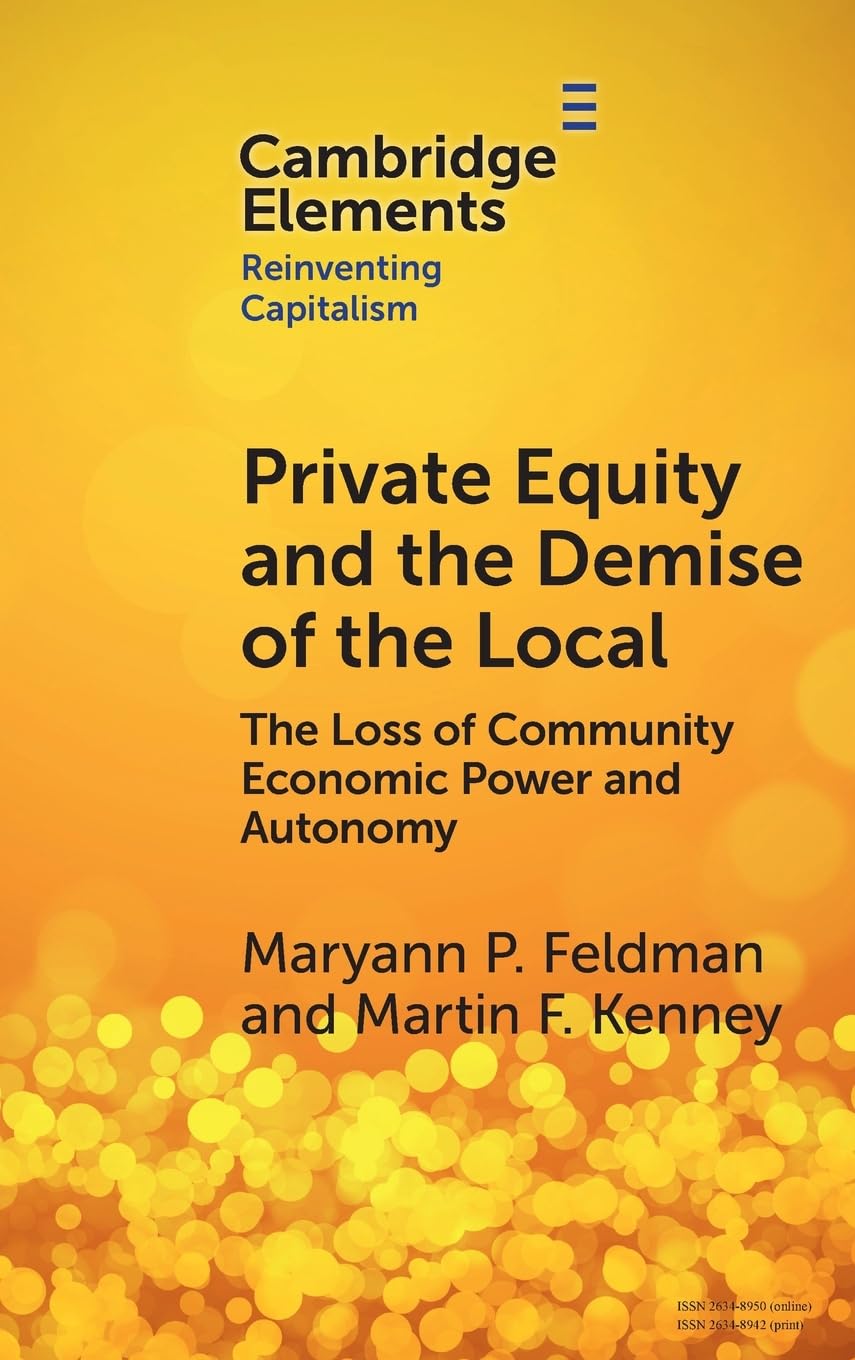 Private Equity and the Demise of the Local: The Loss of Community Economic Power and Autonomy (Elements in Reinventing Capitalism)