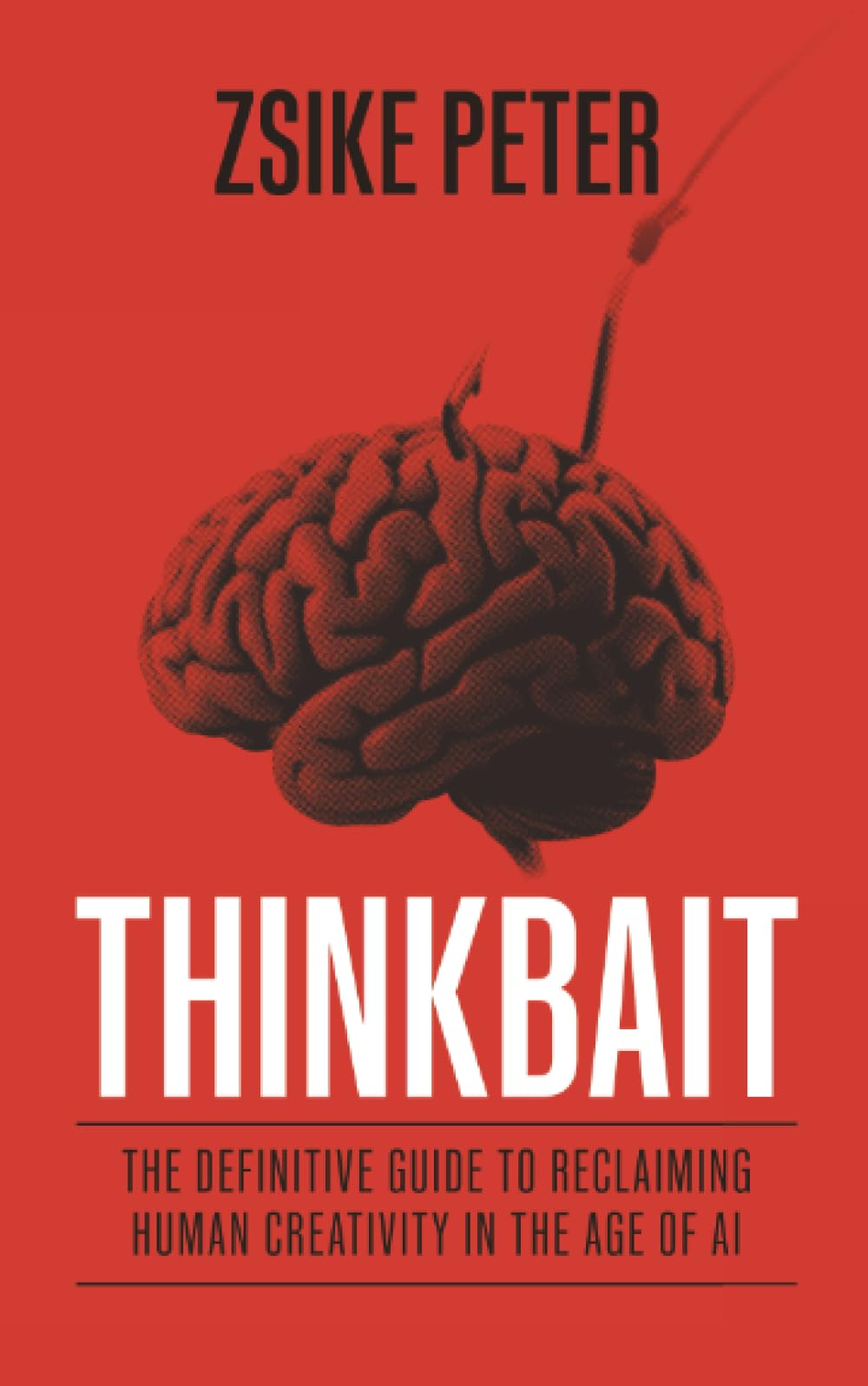 Thinkbait: The Definitive Guide to Reclaiming Human Creativity in the Age of AI