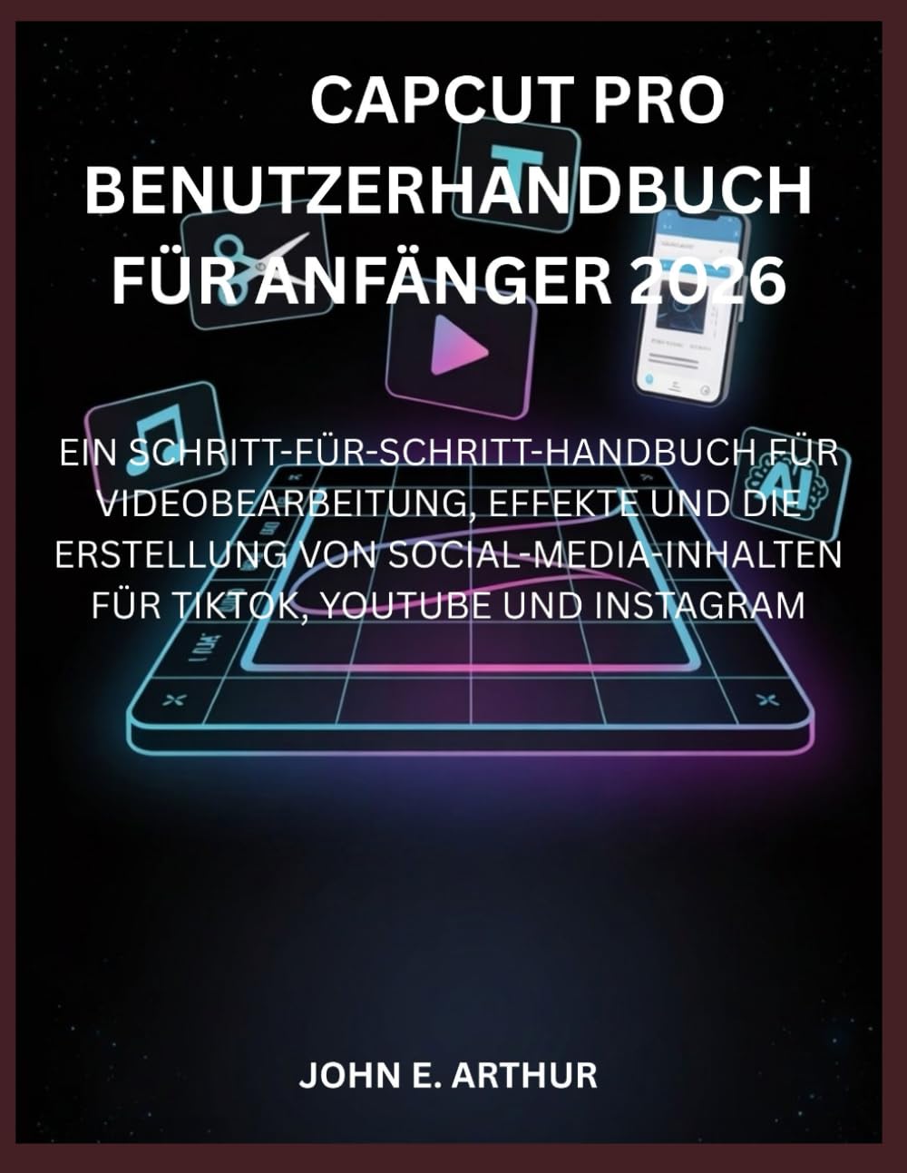 CAPCUT PRO BENUTZERHANDBUCH FÜR ANFÄNGER 2026: EIN SCHRITT-FÜR-SCHRITT-HANDBUCH FÜR VIDEOBEARBEITUNG, EFFEKTE UND DIE ERSTELLUNG VON SOCIAL-MEDIA-INHALTEN FÜR TIKTOK, YOUTUBE UND INSTAGRAM
