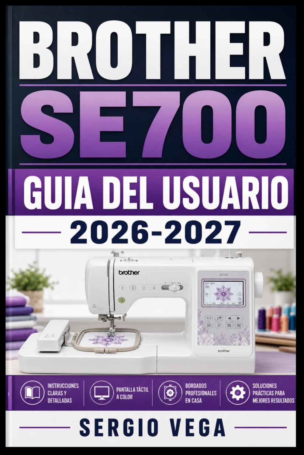 Brother SE700 Guia del Usuario 2026-2027: Domina la Costura y el Bordado: Configuracion, Funciones y Tecnicas Avanzadas para Principiantes y Entusiastas