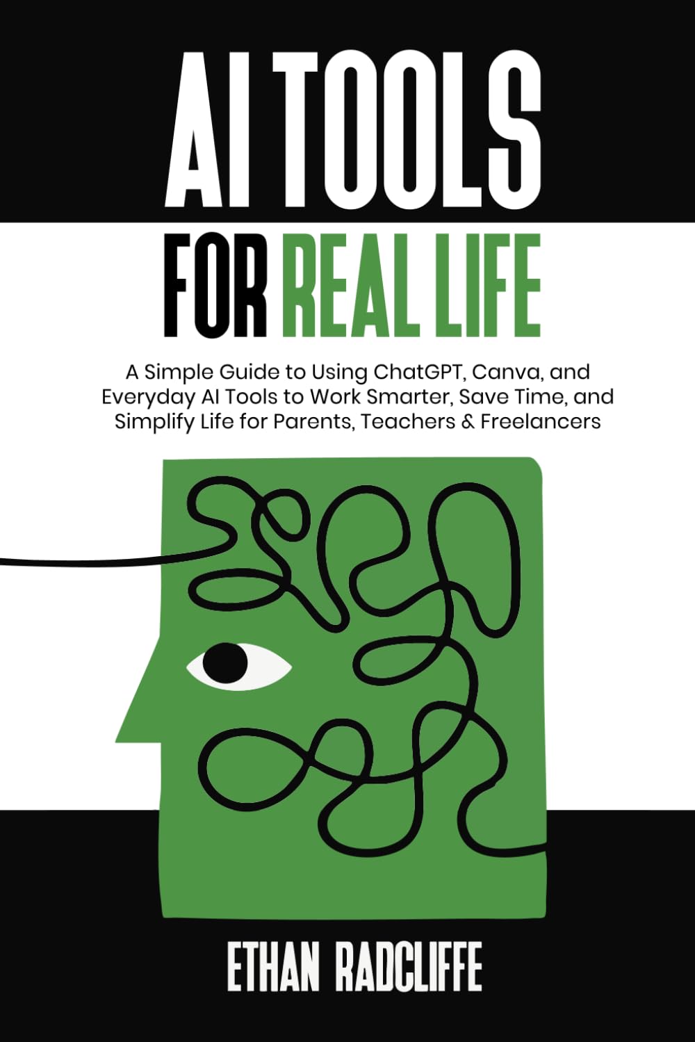 AI Tools for Real Life: A Simple Guide to Using ChatGPT, Canva, and Everyday AI Tools to Work Smarter, Save Time, and Simplify Life for Parents, Teachers & Freelancers