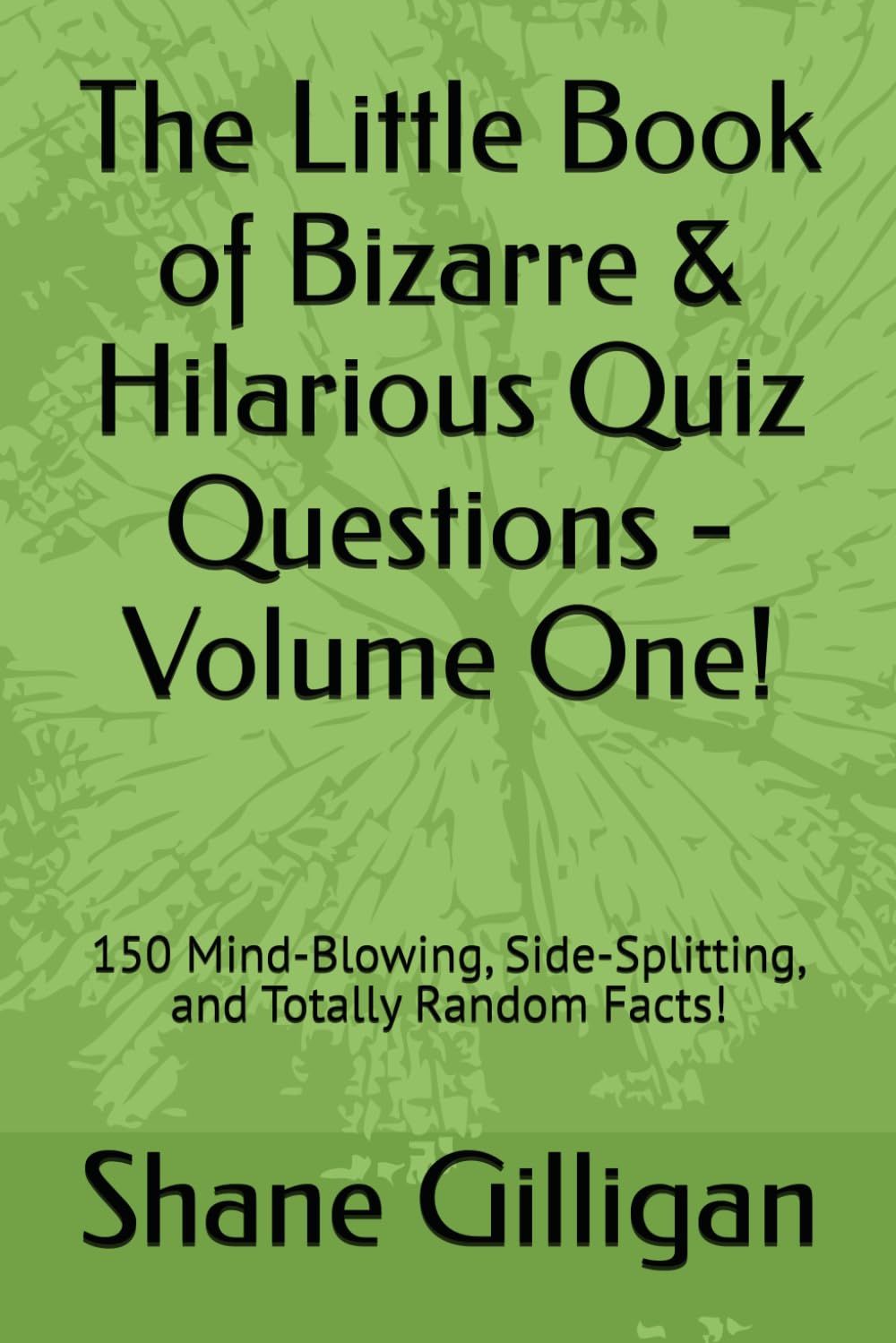 The Little Book of Bizarre & Hilarious Quiz Questions - Volume One!: 150 Mind-Blowing, Side-Splitting, and Totally Random Facts!