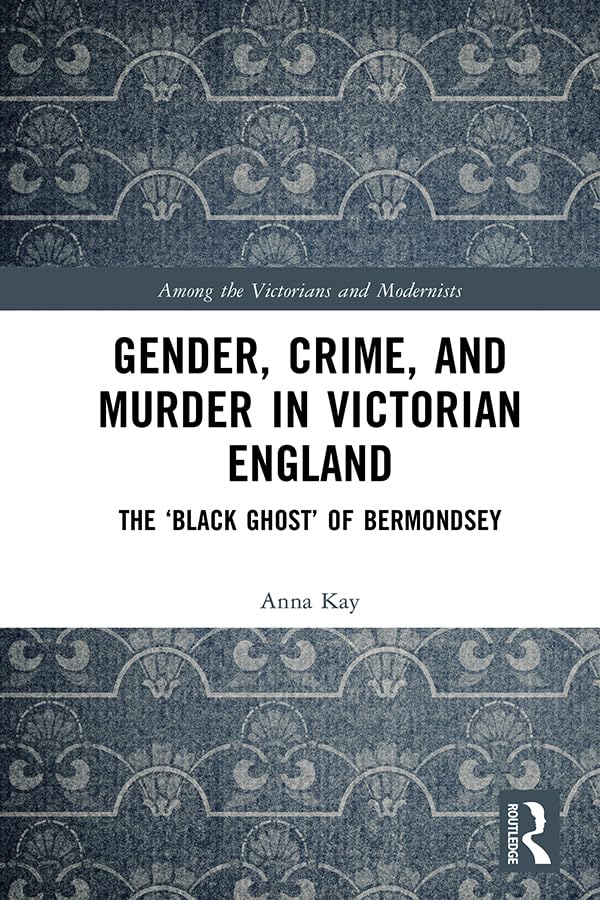 Gender, Crime, and Murder in Victorian England: The ‘Black Ghost’ of Bermondsey (Among the Victorians and Modernists)