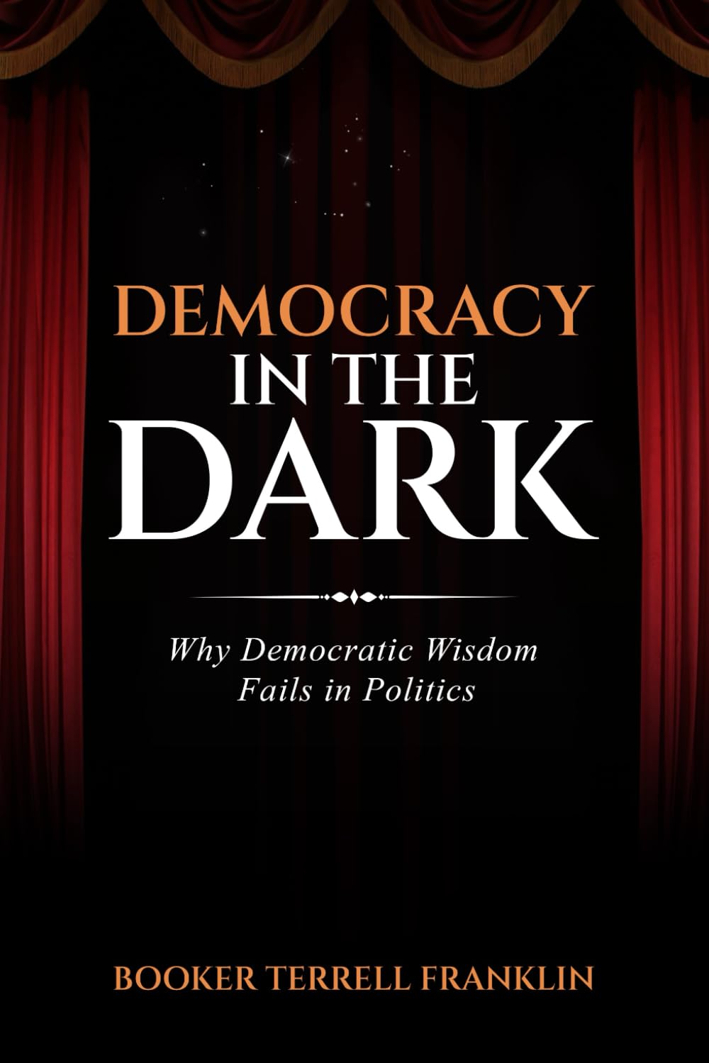 Democracy In The Dark: Why Democratic Wisdom Fails in Politics