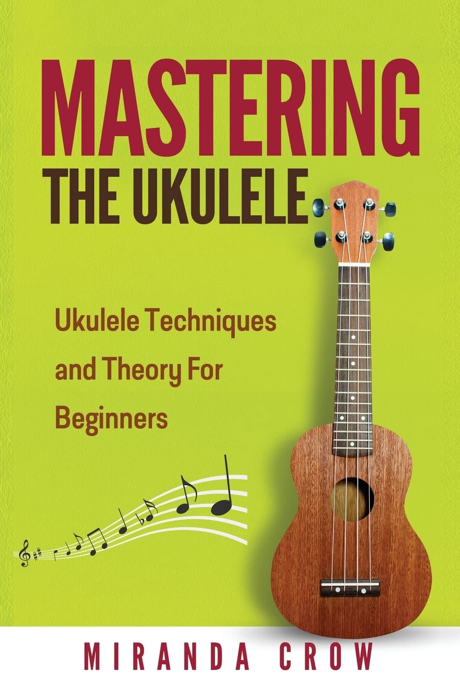 Mastering The Ukulele: Ukulele Techniques and Theory For Beginners - Second Edition: Volume 1 (Ukulele Theory, Ukulele Songbook)