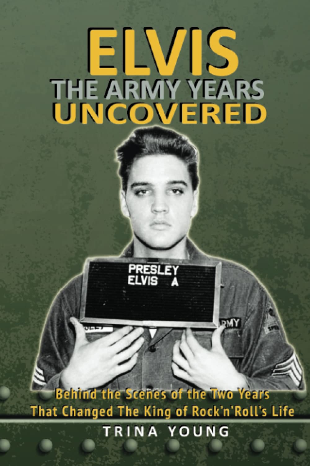Elvis: The Army Years Uncovered: Behind the Scenes of the Two Years That Changed The King of Rock and Roll's Life