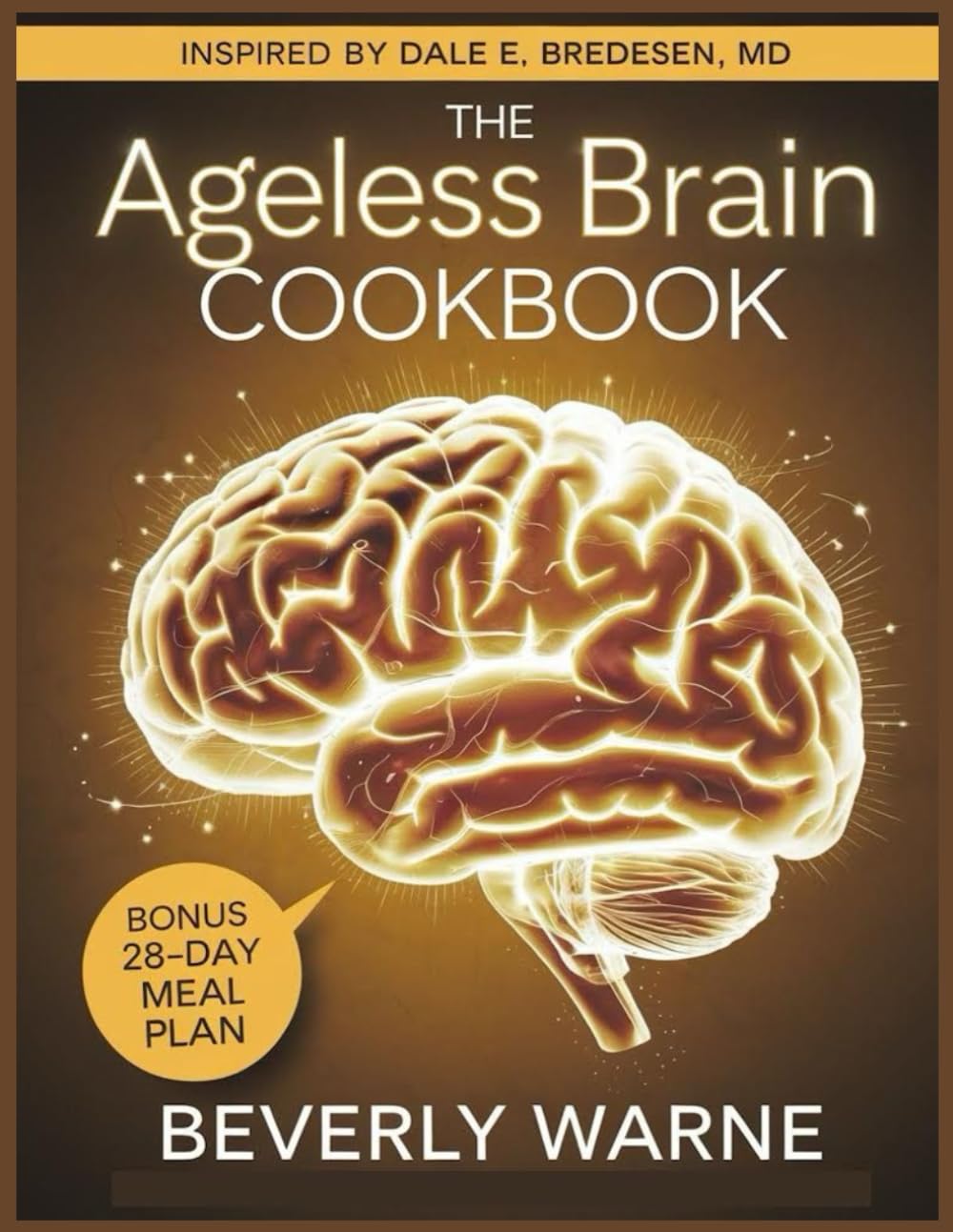 The Ageless Brain Cookbook: Inspired by Dale E. Bredesen, MD: Nourishing Recipes and Lifestyle Strategies for a Lifelong Cognitive Vitality
