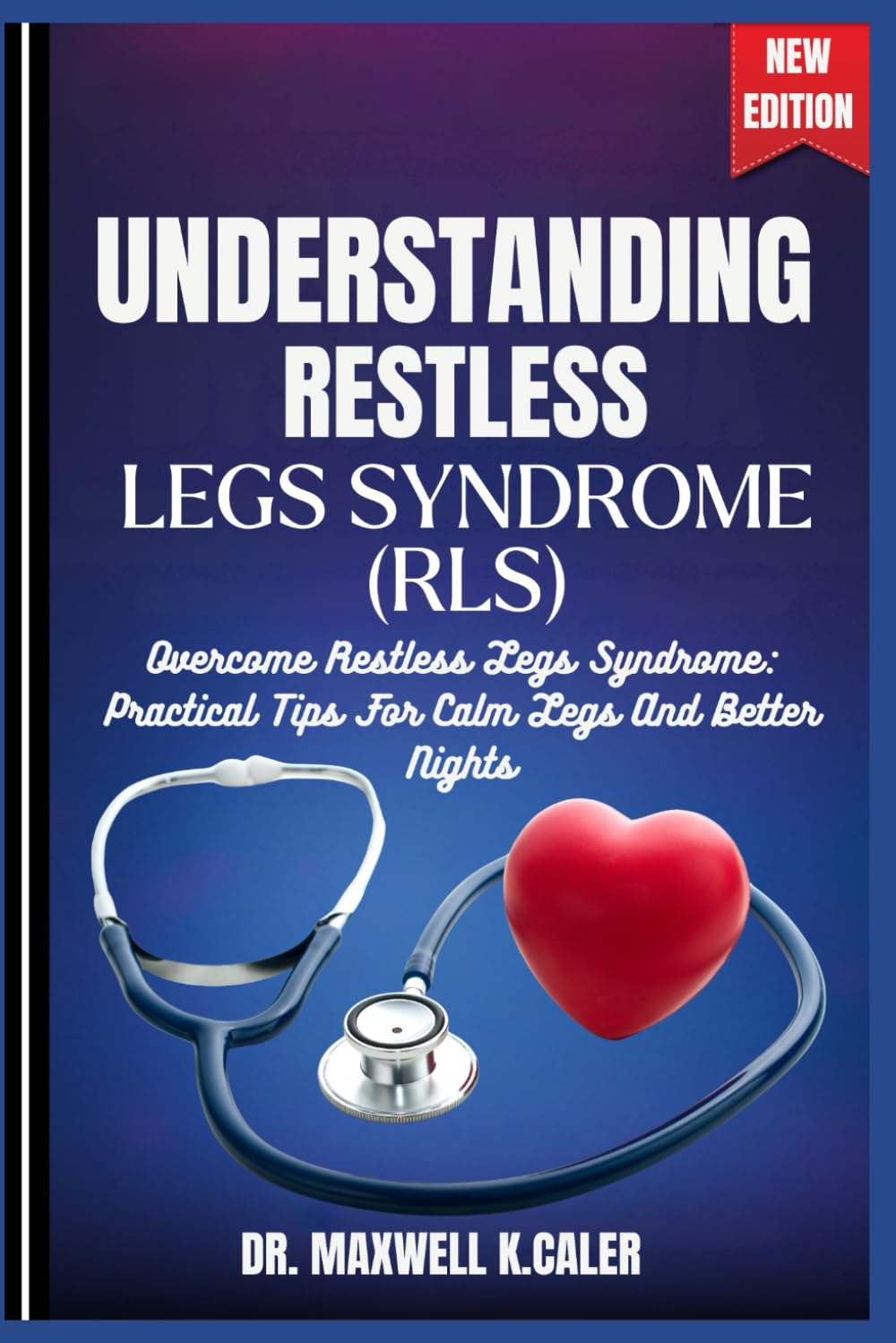 UNDERSTANDING RESTLESS LEGS SYNDROME (RLS): Overcome Restless Legs Syndrome: Practical Tips For Calm Legs And Better Nights