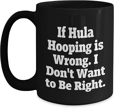Hula Hooping Gift for Birthday, Funny Black Coffee Mug - If Hula Hooping Is Wrong. I Dont Want To Be Right., Gifts from Friends, Gifts for Hula Hooping Enthusiasts
