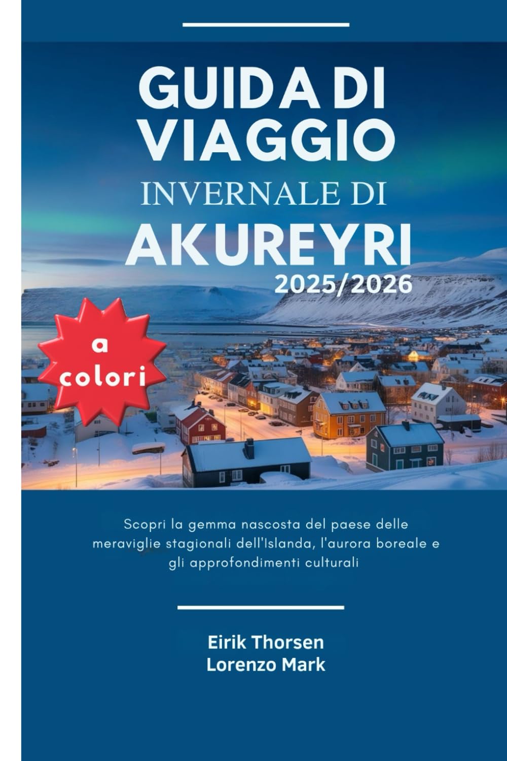 GUIDA DI VIAGGIO INVERNALE DI AKUREYRI 2025/2026 (a colori): Scopri la gemma nascosta del paese delle meraviglie stagionali dell'Islanda, l'aurora boreale e gli approfondimenti culturali