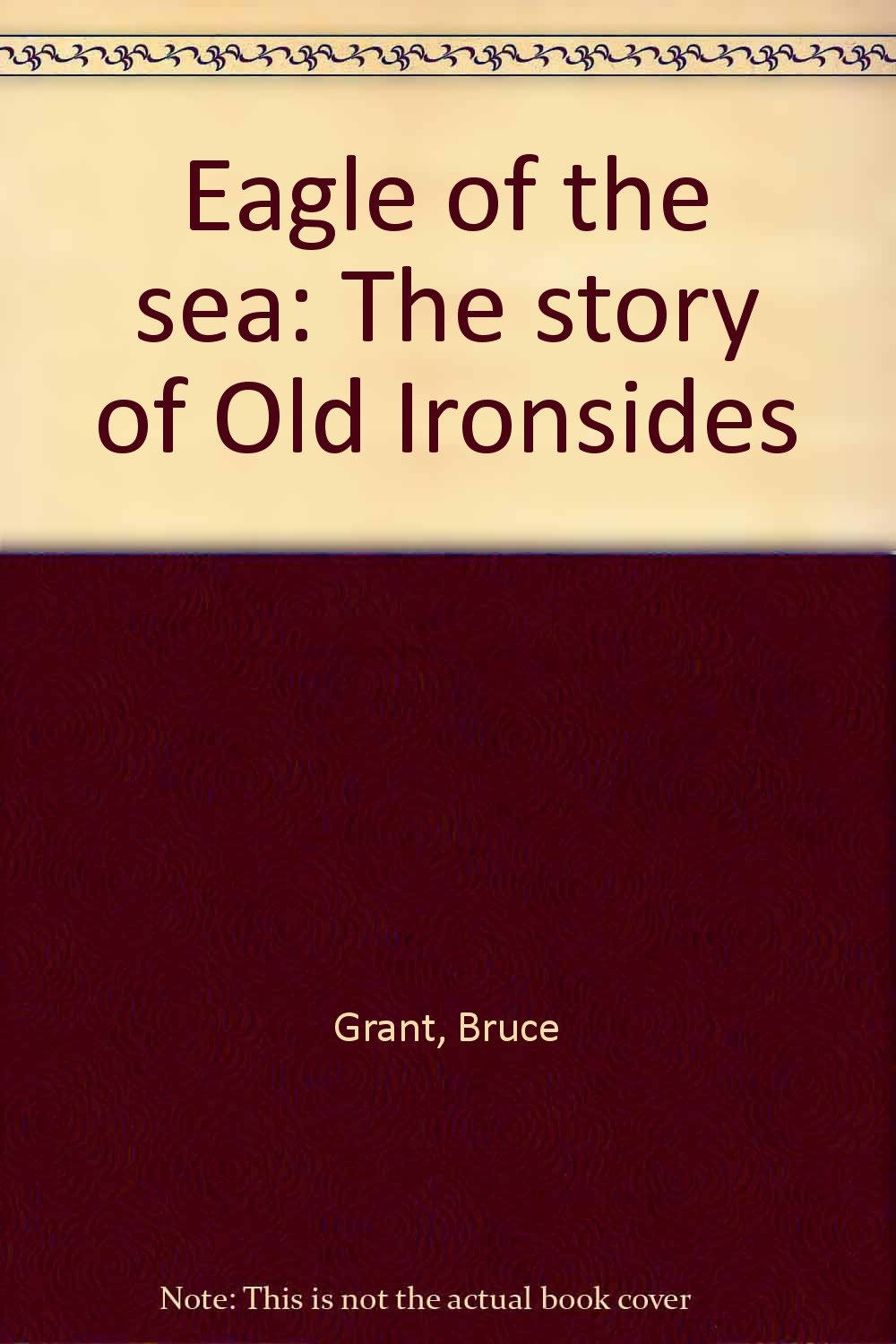 Eagle Of The Sea The Story Of Old Ironsides Bruce Grant, Gordon Grant