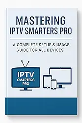 Mastering IPTV Smarters Pro: The Ultimate Guide to Setup, Features & Compatibility: Everything You Need to Know About Installing and Using IPTV Smarters Pro on All Devices (English Edition)